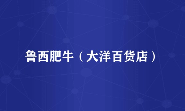 鲁西肥牛（大洋百货店）