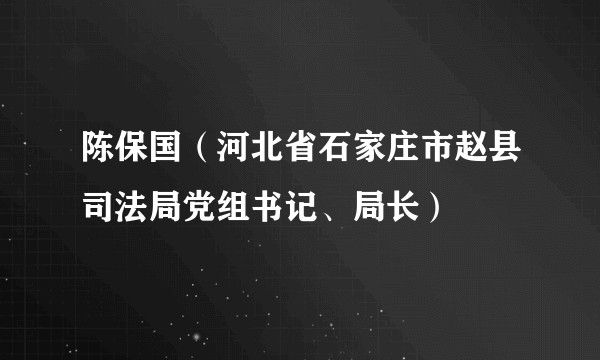 陈保国（河北省石家庄市赵县司法局党组书记、局长）