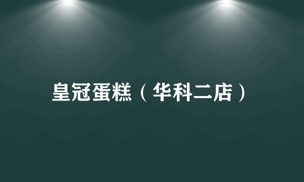 皇冠蛋糕（华科二店）