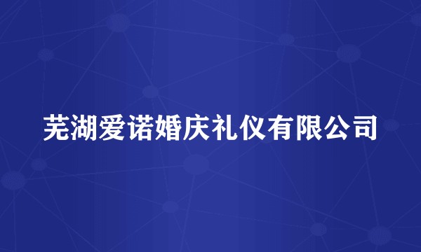 芜湖爱诺婚庆礼仪有限公司