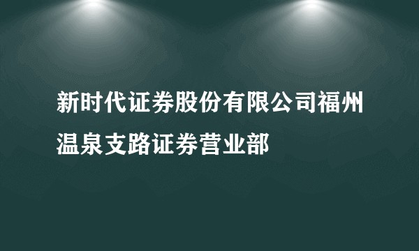 新时代证券股份有限公司福州温泉支路证券营业部