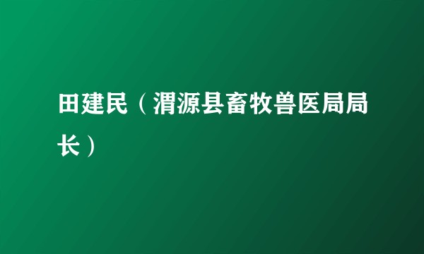 田建民（渭源县畜牧兽医局局长）