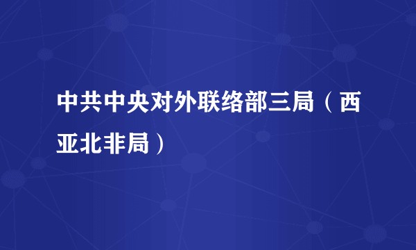 中共中央对外联络部三局（西亚北非局）
