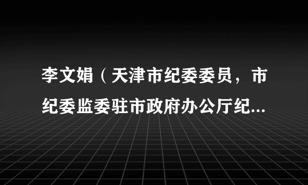 李文娟（天津市纪委委员，市纪委监委驻市政府办公厅纪检监察组一级巡视员）