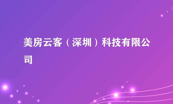美房云客(深圳)科技有限公司