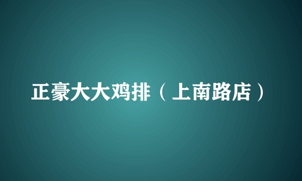 正豪大大鸡排（上南路店）