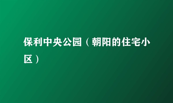 保利中央公园（朝阳的住宅小区）