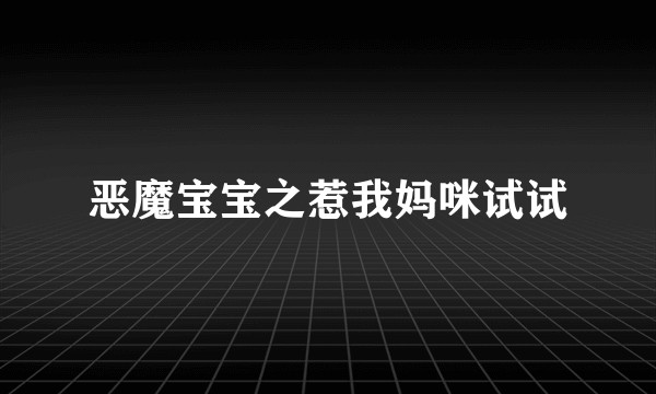 恶魔宝宝之惹我妈咪试试
