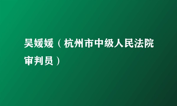 吴媛媛（杭州市中级人民法院审判员）