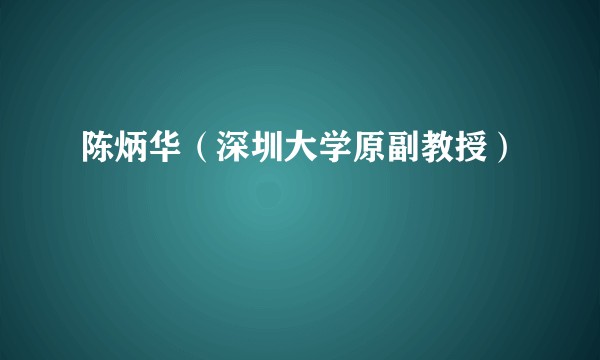 陈炳华（深圳大学原副教授）