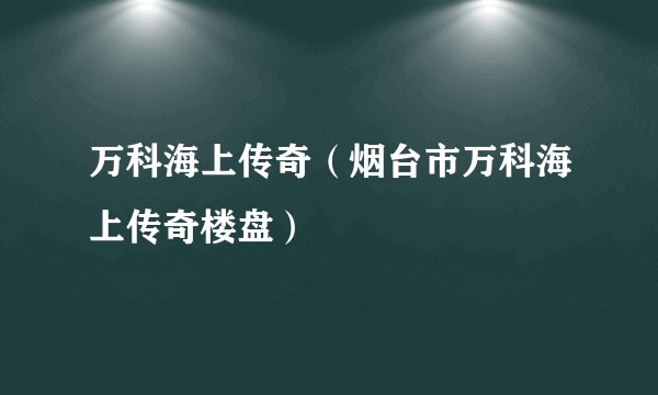 万科海上传奇（烟台市万科海上传奇楼盘）