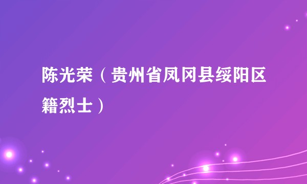 陈光荣（贵州省凤冈县绥阳区籍烈士）