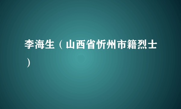 李海生(山西省忻州市籍烈士)