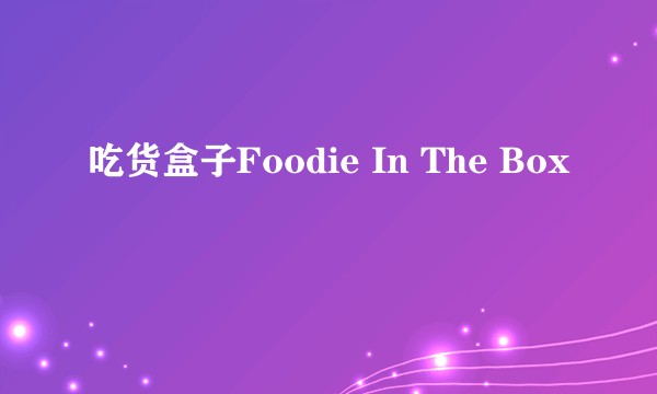 吃货盒子Foodie In The Box
