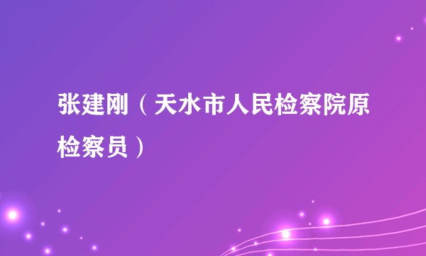 张建刚（天水市人民检察院原检察员）