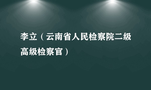 李立（云南省人民检察院二级高级检察官）