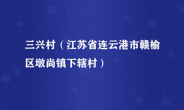三兴村（江苏省连云港市赣榆区墩尚镇下辖村）