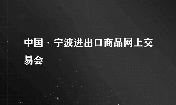 中国·宁波进出口商品网上交易会