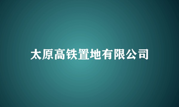 太原高铁置地有限公司