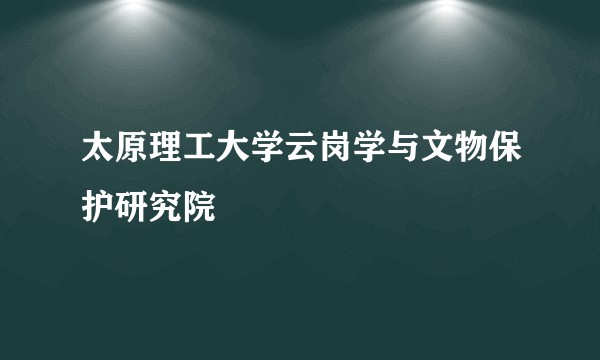 太原理工大学云岗学与文物保护研究院