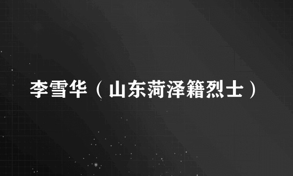 李雪华（山东菏泽籍烈士）