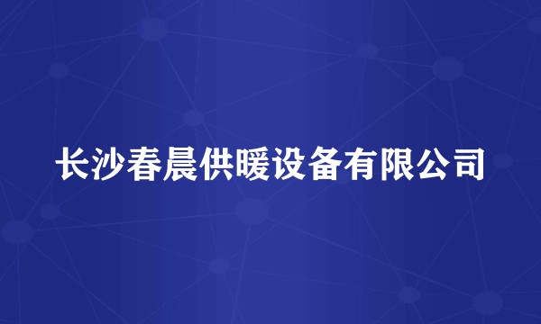 长沙春晨供暖设备有限公司