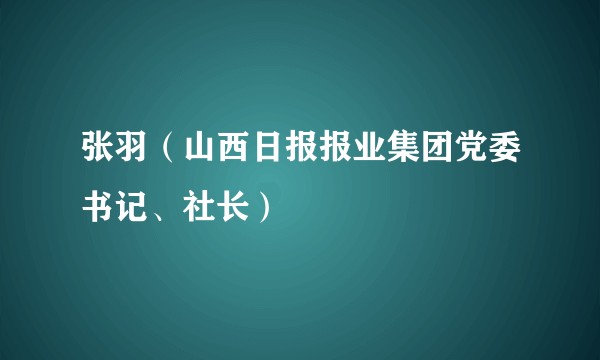 张羽（山西日报报业集团党委书记、社长）