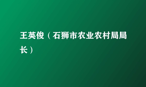 王英俊（石狮市农业农村局局长）