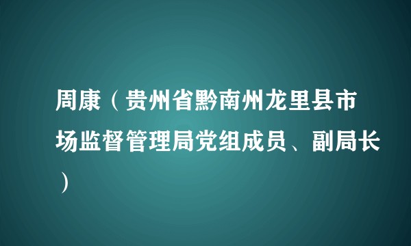 周康（贵州省黔南州龙里县市场监督管理局党组成员、副局长）
