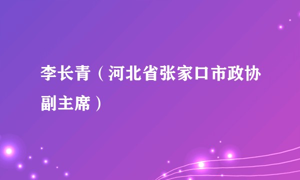 李长青（河北省张家口市政协副主席）