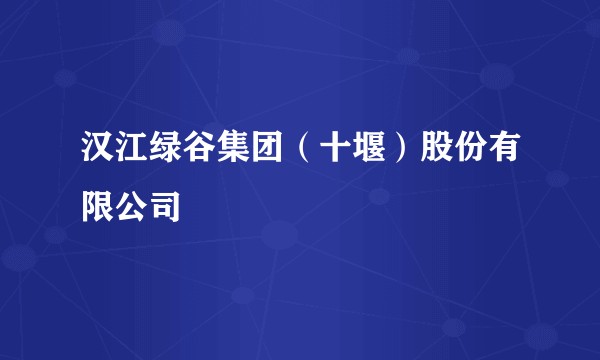 汉江绿谷集团(十堰)股份有限公司