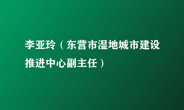 李亚玲（东营市湿地城市建设推进中心副主任）