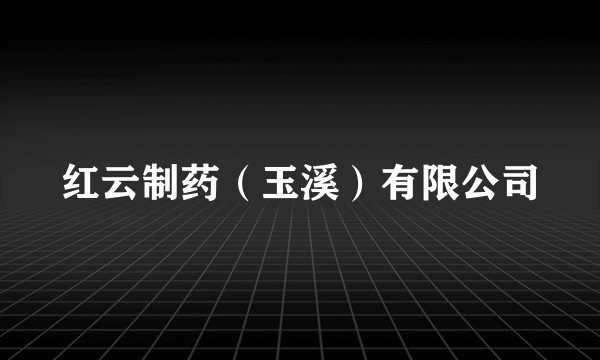 红云制药（玉溪）有限公司