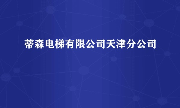 蒂森电梯有限公司天津分公司