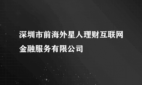 深圳市前海外星人理财互联网金融服务有限公司
