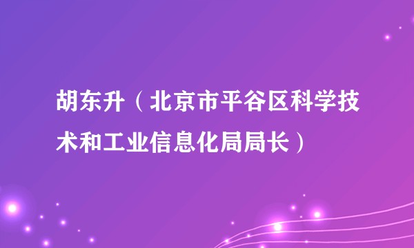 胡东升（北京市平谷区科学技术和工业信息化局局长）