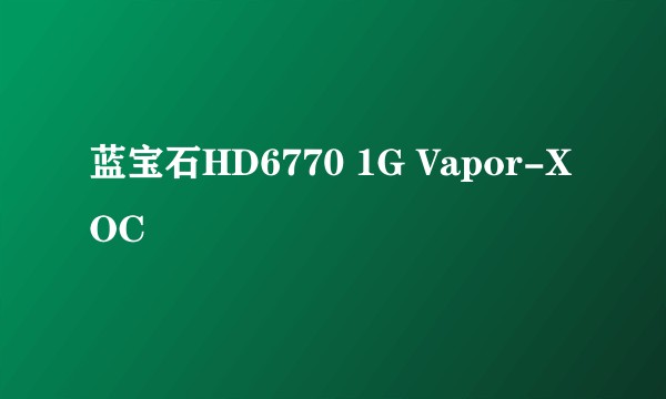 蓝宝石HD6770 1G Vapor-X OC
