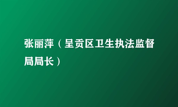张丽萍（呈贡区卫生执法监督局局长）