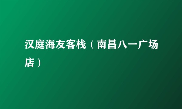 汉庭海友客栈（南昌八一广场店）