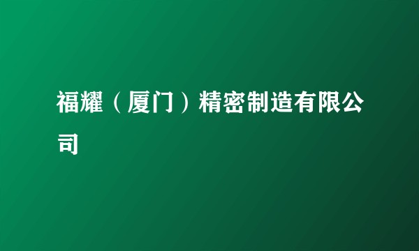 福耀（厦门）精密制造有限公司