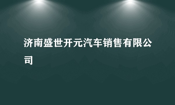 济南盛世开元汽车销售有限公司
