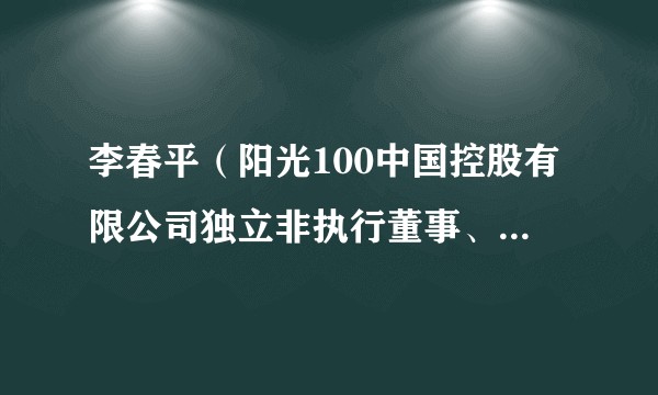 李春平（阳光100中国控股有限公司独立非执行董事、薪酬委员会主席）