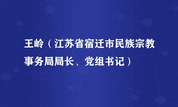 王岭（江苏省宿迁市民族宗教事务局局长、党组书记）