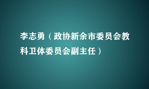 李志勇（政协新余市委员会教科卫体委员会副主任）