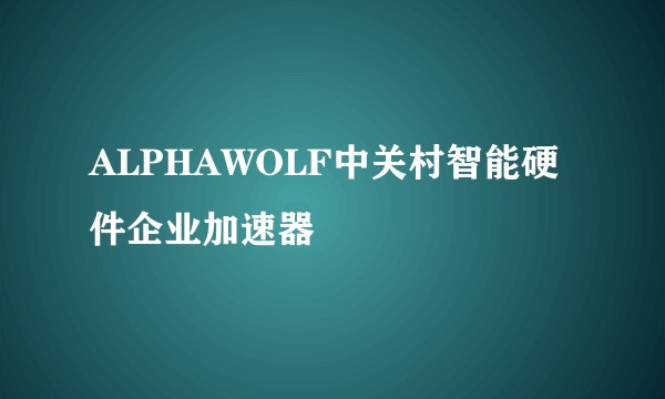 ALPHAWOLF中关村智能硬件企业加速器