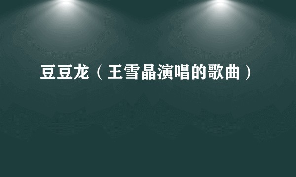 豆豆龙（王雪晶演唱的歌曲）