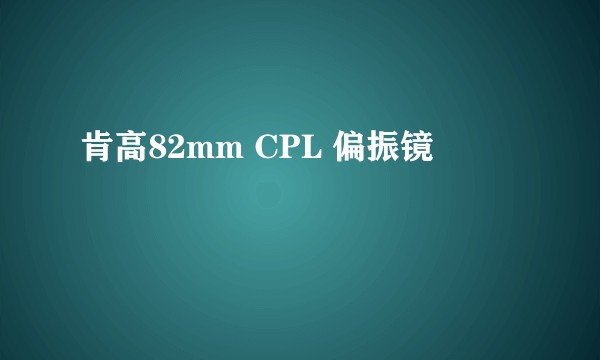 肯高82mm CPL 偏振镜