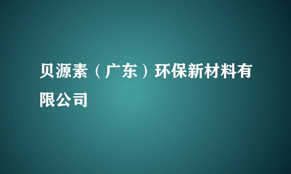 贝源素（广东）环保新材料有限公司