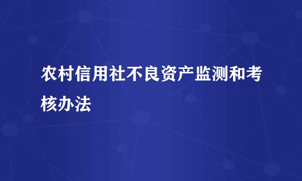农村信用社不良资产监测和考核办法