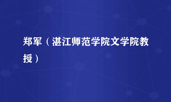 郑军（湛江师范学院文学院教授）